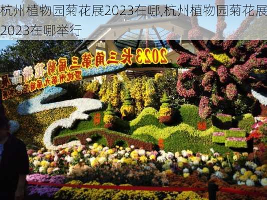 杭州植物园菊花展2023在哪,杭州植物园菊花展2023在哪举行