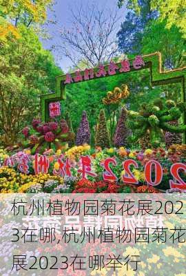 杭州植物园菊花展2023在哪,杭州植物园菊花展2023在哪举行