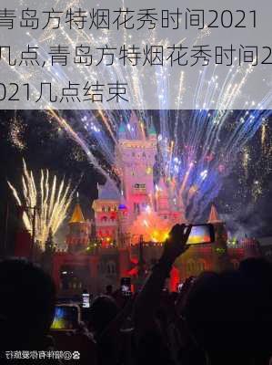 青岛方特烟花秀时间2021几点,青岛方特烟花秀时间2021几点结束