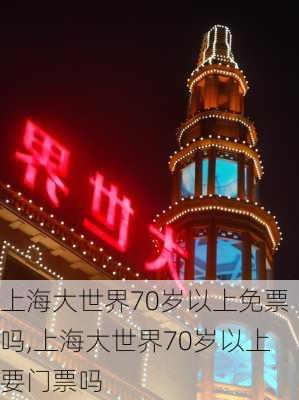 上海大世界70岁以上免票吗,上海大世界70岁以上要门票吗