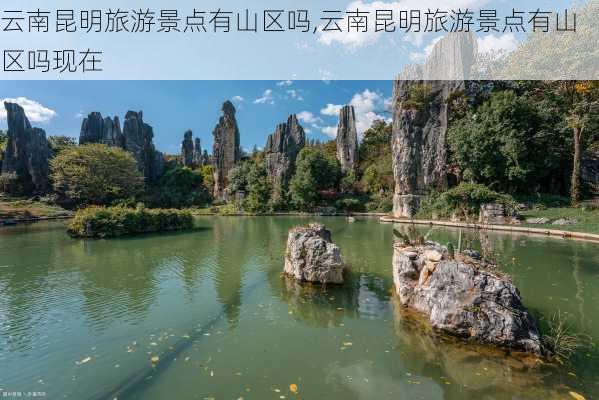 云南昆明旅游景点有山区吗,云南昆明旅游景点有山区吗现在