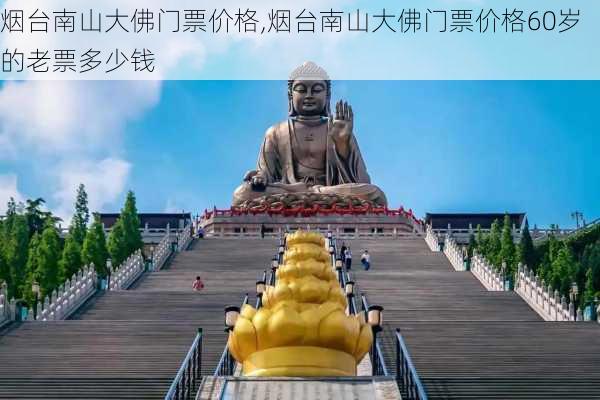 烟台南山大佛门票价格,烟台南山大佛门票价格60岁的老票多少钱