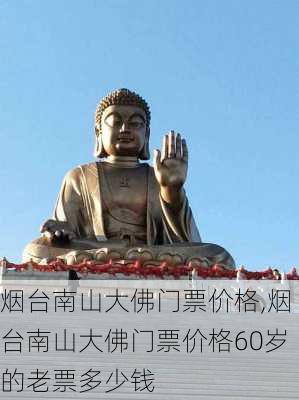 烟台南山大佛门票价格,烟台南山大佛门票价格60岁的老票多少钱