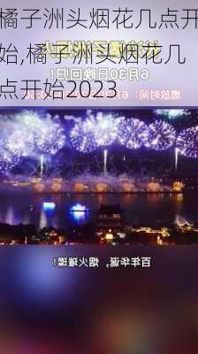 橘子洲头烟花几点开始,橘子洲头烟花几点开始2023