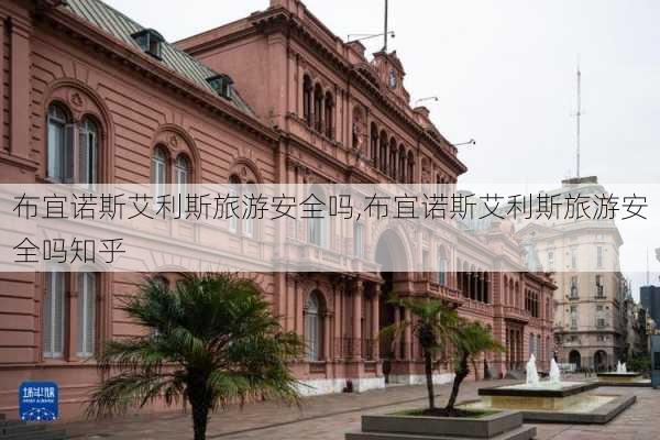 布宜诺斯艾利斯旅游安全吗,布宜诺斯艾利斯旅游安全吗知乎