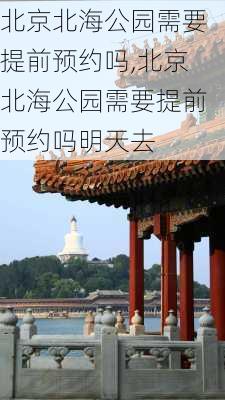 北京北海公园需要提前预约吗,北京北海公园需要提前预约吗明天去