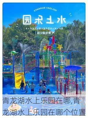 青龙湖水上乐园在哪,青龙湖水上乐园在哪个位置