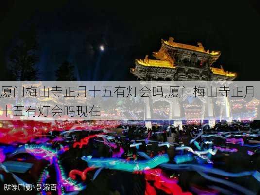 厦门梅山寺正月十五有灯会吗,厦门梅山寺正月十五有灯会吗现在