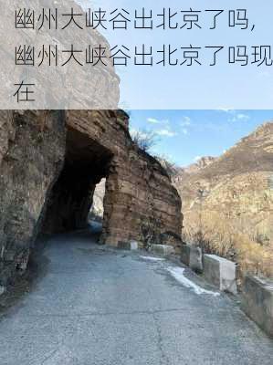 幽州大峡谷出北京了吗,幽州大峡谷出北京了吗现在