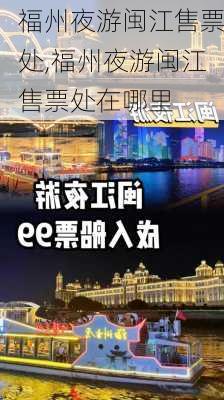 福州夜游闽江售票处,福州夜游闽江售票处在哪里