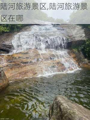 陆河旅游景区,陆河旅游景区在哪