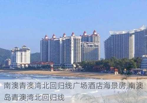 南澳青澳湾北回归线广场酒店海景房,南澳岛青澳湾北回归线