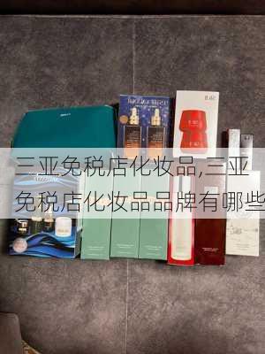 三亚免税店化妆品,三亚免税店化妆品品牌有哪些