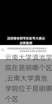 云南大学滇池学院在昆明哪个区,云南大学滇池学院位于昆明哪个区