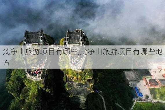 梵净山旅游项目有哪些,梵净山旅游项目有哪些地方