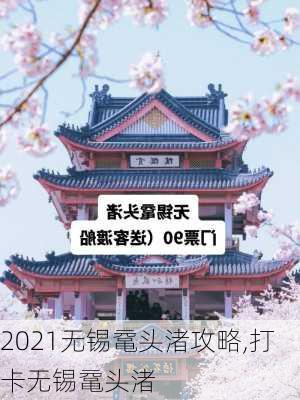 2021无锡鼋头渚攻略,打卡无锡鼋头渚