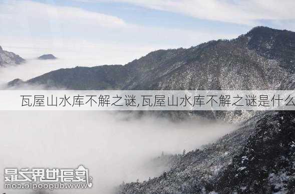 瓦屋山水库不解之谜,瓦屋山水库不解之谜是什么