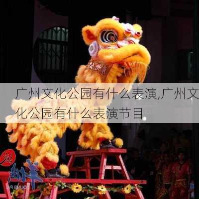 广州文化公园有什么表演,广州文化公园有什么表演节目