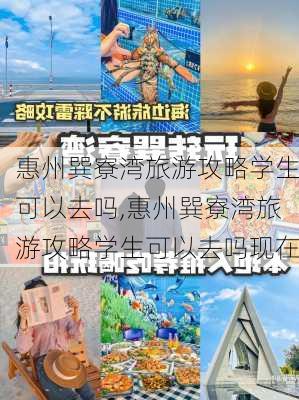 惠州巽寮湾旅游攻略学生可以去吗,惠州巽寮湾旅游攻略学生可以去吗现在