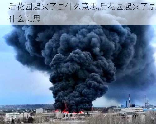 后花园起火了是什么意思,后花园起火了是什么意思