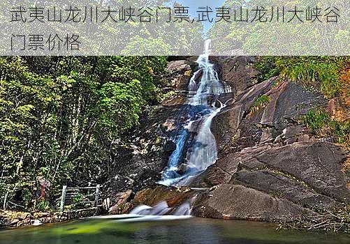 武夷山龙川大峡谷门票,武夷山龙川大峡谷门票价格