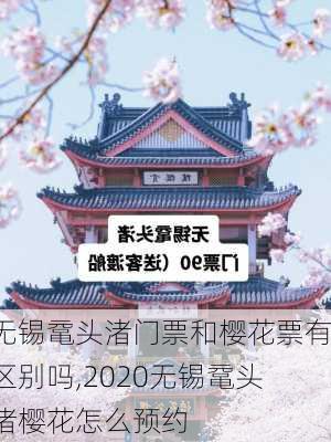 无锡鼋头渚门票和樱花票有区别吗,2020无锡鼋头渚樱花怎么预约