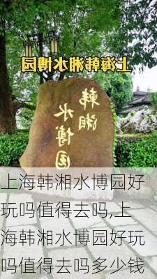 上海韩湘水博园好玩吗值得去吗,上海韩湘水博园好玩吗值得去吗多少钱