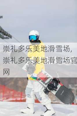 崇礼多乐美地滑雪场,崇礼多乐美地滑雪场官网