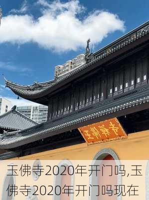 玉佛寺2020年开门吗,玉佛寺2020年开门吗现在