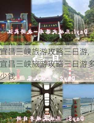 宜昌三峡旅游攻略三日游,宜昌三峡旅游攻略三日游多少钱