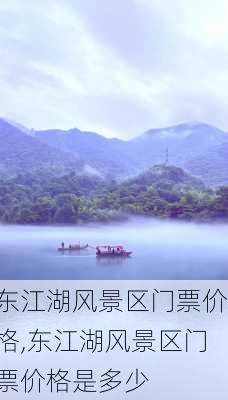 东江湖风景区门票价格,东江湖风景区门票价格是多少