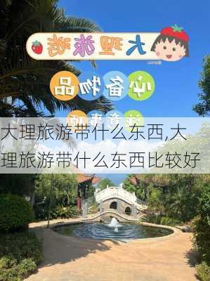 大理旅游带什么东西,大理旅游带什么东西比较好