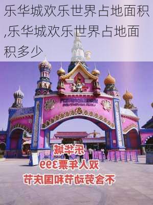 乐华城欢乐世界占地面积,乐华城欢乐世界占地面积多少