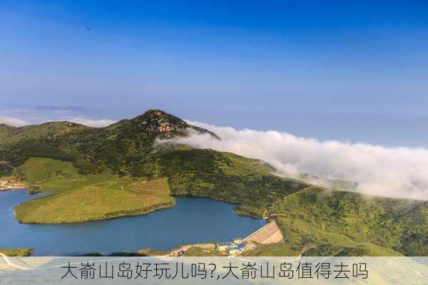 大嵛山岛好玩儿吗?,大嵛山岛值得去吗