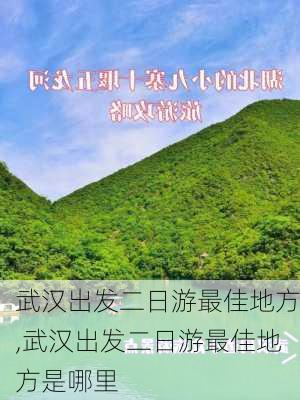 武汉出发二日游最佳地方,武汉出发二日游最佳地方是哪里