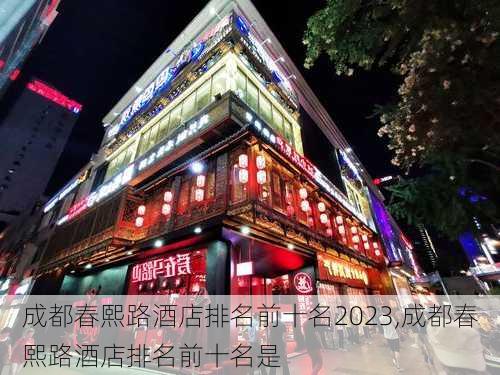 成都春熙路酒店排名前十名2023,成都春熙路酒店排名前十名是