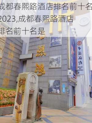 成都春熙路酒店排名前十名2023,成都春熙路酒店排名前十名是