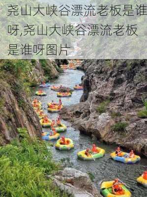 尧山大峡谷漂流老板是谁呀,尧山大峡谷漂流老板是谁呀图片