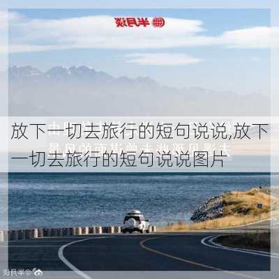 放下一切去旅行的短句说说,放下一切去旅行的短句说说图片