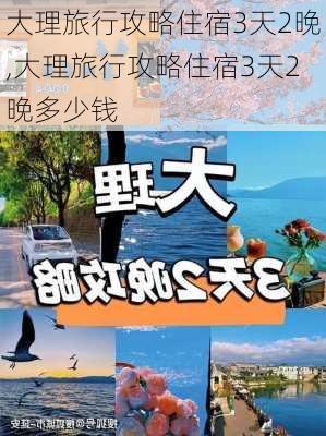 大理旅行攻略住宿3天2晚,大理旅行攻略住宿3天2晚多少钱