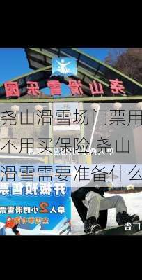 尧山滑雪场门票用不用买保险,尧山滑雪需要准备什么