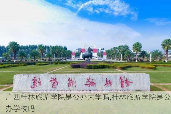 广西桂林旅游学院是公办大学吗,桂林旅游学院是公办学校吗