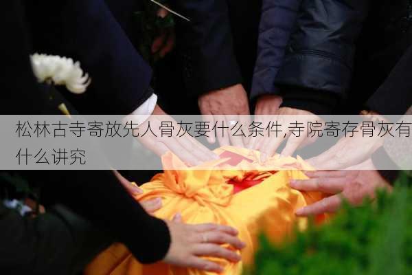 松林古寺寄放先人骨灰要什么条件,寺院寄存骨灰有什么讲究