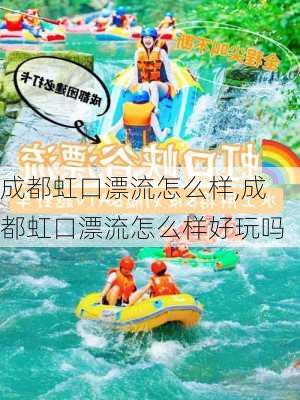 成都虹口漂流怎么样,成都虹口漂流怎么样好玩吗