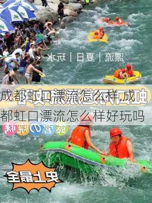 成都虹口漂流怎么样,成都虹口漂流怎么样好玩吗