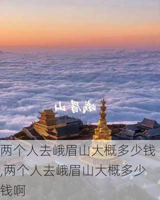 两个人去峨眉山大概多少钱,两个人去峨眉山大概多少钱啊