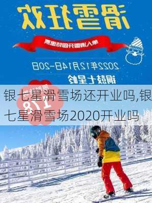 银七星滑雪场还开业吗,银七星滑雪场2020开业吗