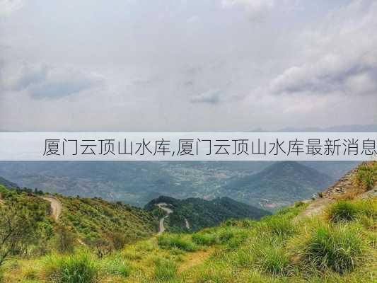 厦门云顶山水库,厦门云顶山水库最新消息