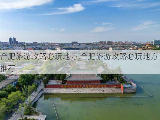 合肥旅游攻略必玩地方,合肥旅游攻略必玩地方推荐