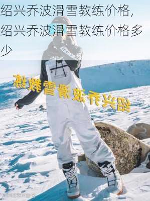 绍兴乔波滑雪教练价格,绍兴乔波滑雪教练价格多少